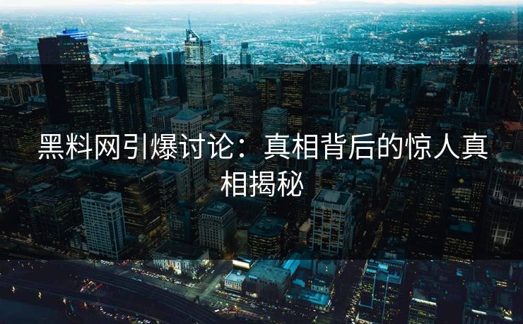 黑料网引爆讨论：真相背后的惊人真相揭秘