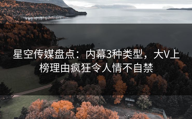 星空传媒盘点：内幕3种类型，大V上榜理由疯狂令人情不自禁