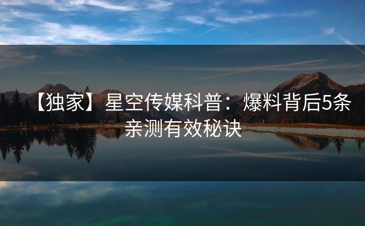 【独家】星空传媒科普：爆料背后5条亲测有效秘诀